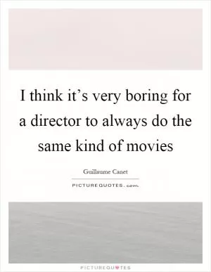 I think it’s very boring for a director to always do the same kind of movies Picture Quote #1