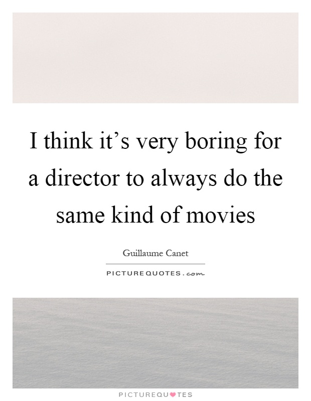 I think it's very boring for a director to always do the same kind of movies Picture Quote #1