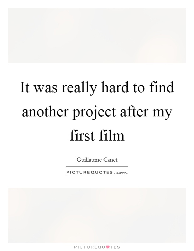 It was really hard to find another project after my first film Picture Quote #1