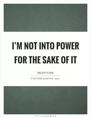 I’m not into power for the sake of it Picture Quote #1