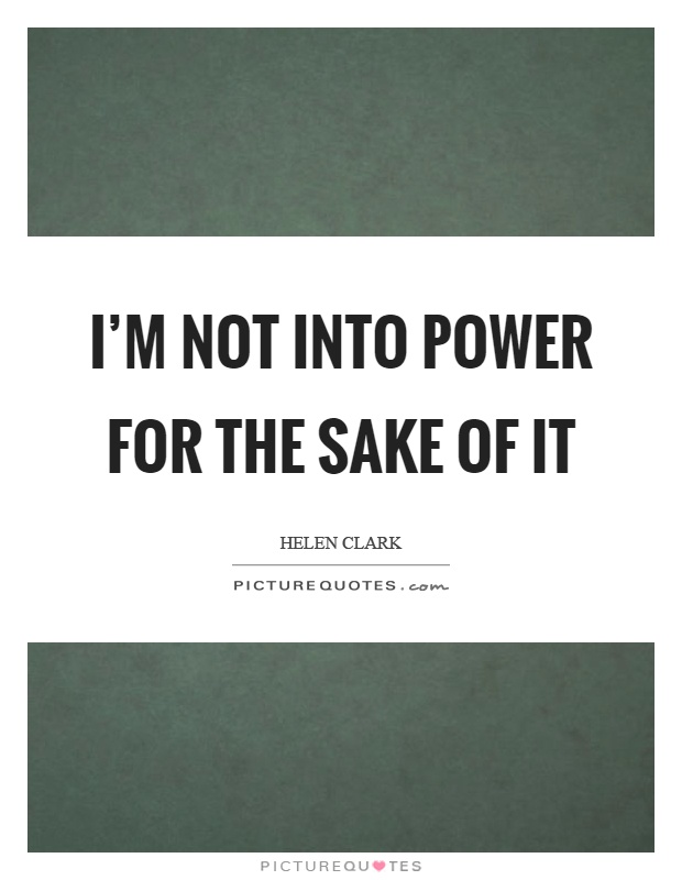 I'm not into power for the sake of it Picture Quote #1