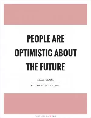 People are optimistic about the future Picture Quote #1
