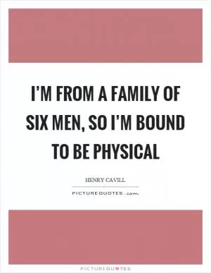 I’m from a family of six men, so I’m bound to be physical Picture Quote #1