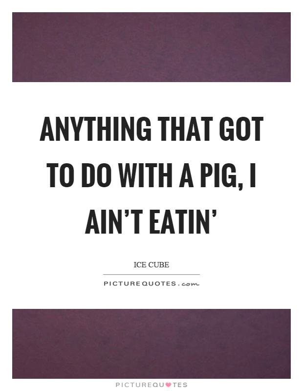 Anything that got to do with a pig, I ain't eatin' Picture Quote #1