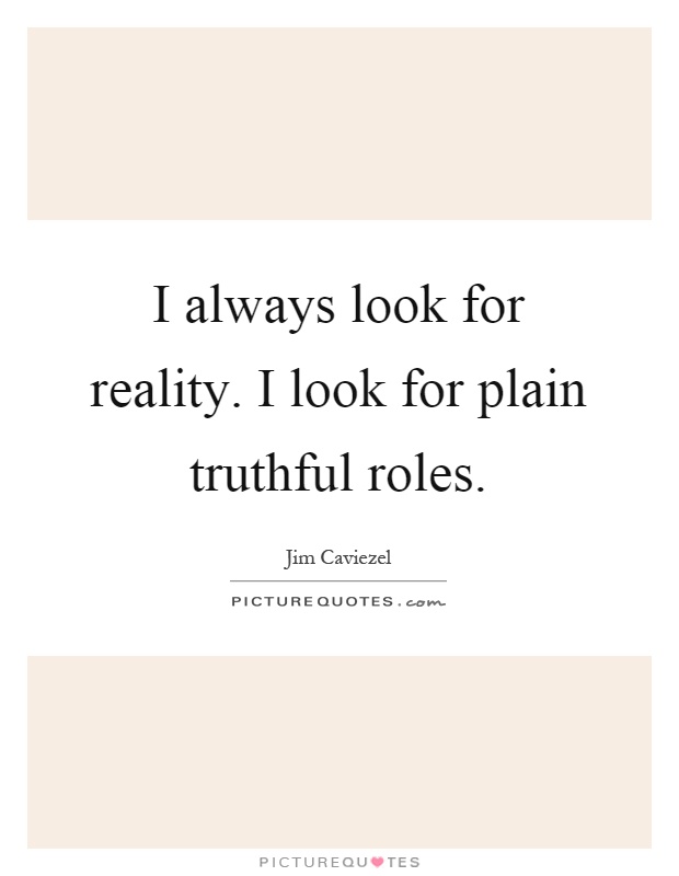 I always look for reality. I look for plain truthful roles Picture Quote #1