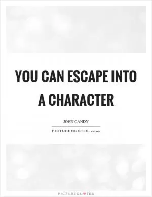 You can escape into a character Picture Quote #1