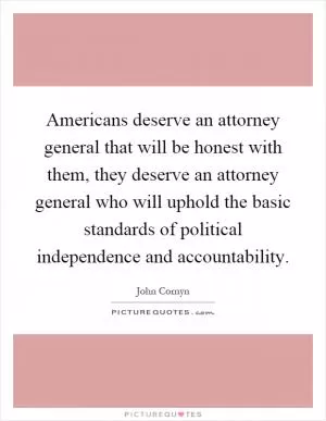 Americans deserve an attorney general that will be honest with them, they deserve an attorney general who will uphold the basic standards of political independence and accountability Picture Quote #1