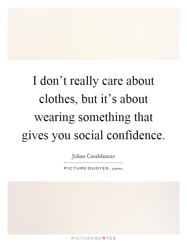I don't really care about clothes, but it's about wearing something that gives you social confidence Picture Quote #1