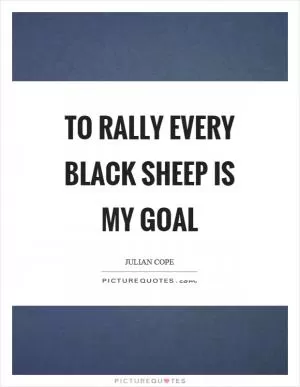 To rally every black sheep is my goal Picture Quote #1