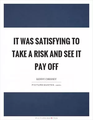 It was satisfying to take a risk and see it pay off Picture Quote #1