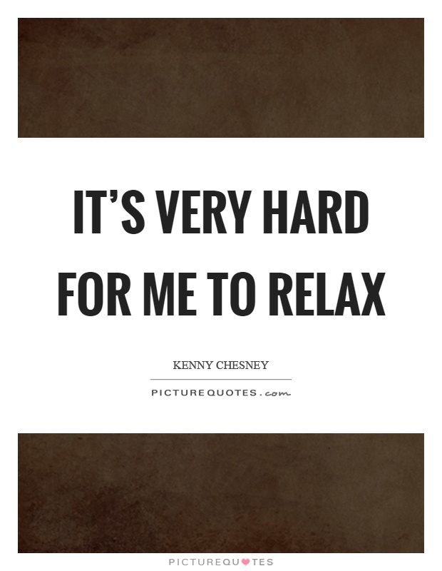 It's very hard for me to relax Picture Quote #1