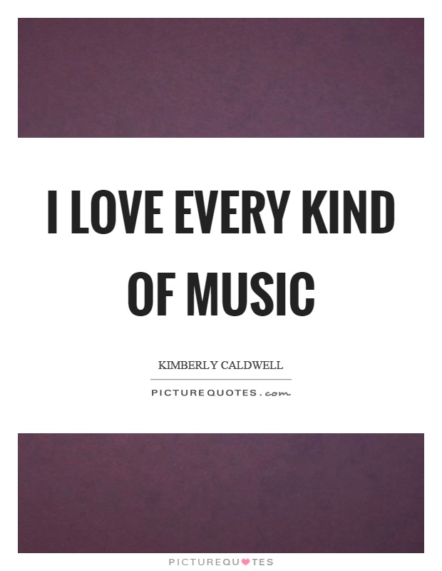 I love every kind of music Picture Quote #1