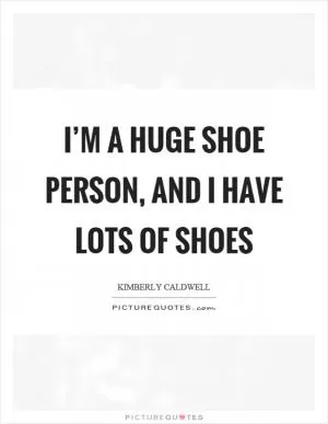 I’m a huge shoe person, and I have lots of shoes Picture Quote #1