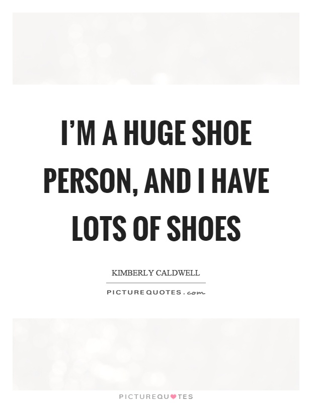 I'm a huge shoe person, and I have lots of shoes Picture Quote #1