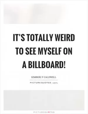 It’s totally weird to see myself on a billboard! Picture Quote #1