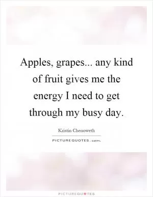 Apples, grapes... any kind of fruit gives me the energy I need to get through my busy day Picture Quote #1