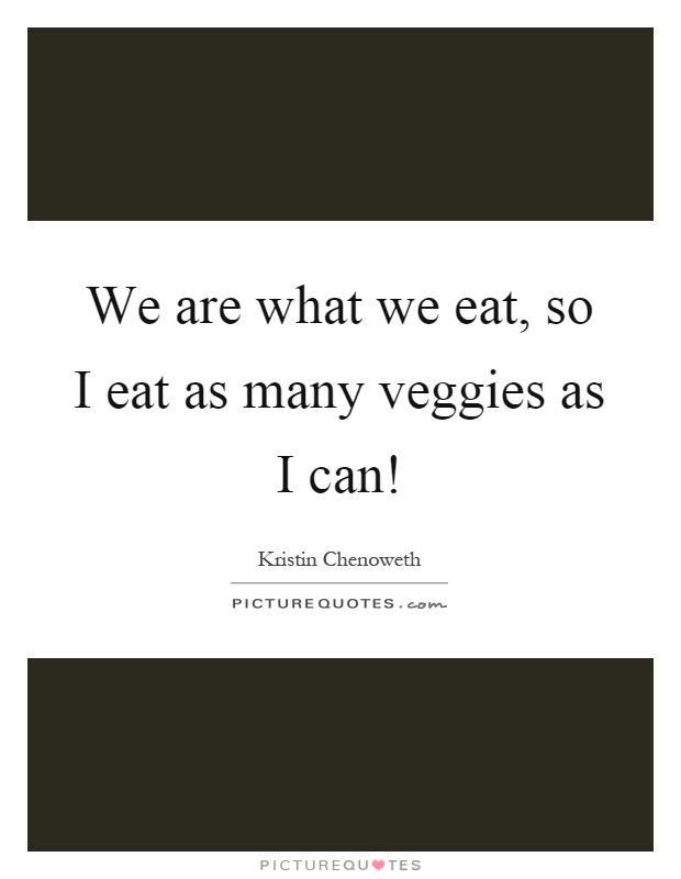 We are what we eat, so I eat as many veggies as I can! Picture Quote #1