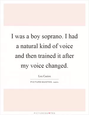I was a boy soprano. I had a natural kind of voice and then trained it after my voice changed Picture Quote #1