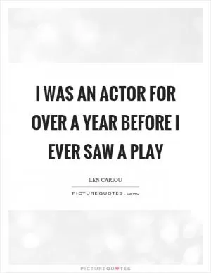 I was an actor for over a year before I ever saw a play Picture Quote #1