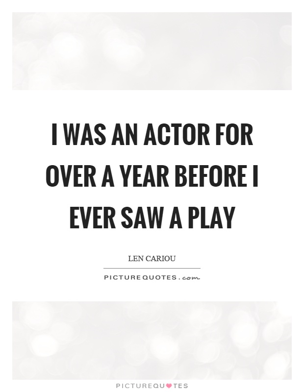 I was an actor for over a year before I ever saw a play Picture Quote #1