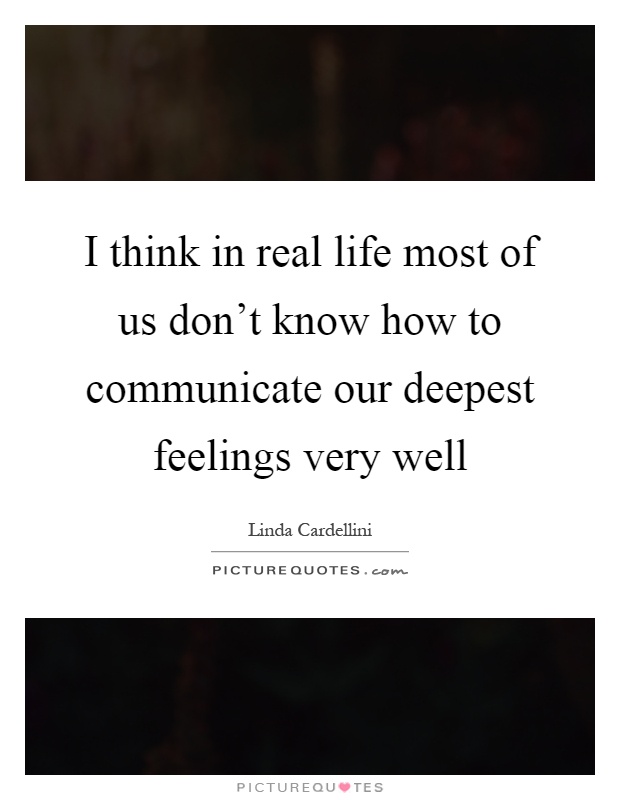 I think in real life most of us don't know how to communicate our deepest feelings very well Picture Quote #1