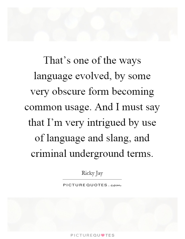 That's one of the ways language evolved, by some very obscure form becoming common usage. And I must say that I'm very intrigued by use of language and slang, and criminal underground terms Picture Quote #1