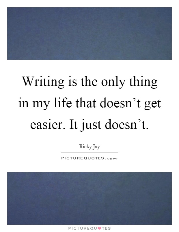 Writing is the only thing in my life that doesn't get easier. It just doesn't Picture Quote #1