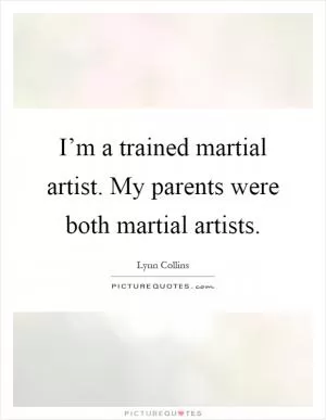 I’m a trained martial artist. My parents were both martial artists Picture Quote #1