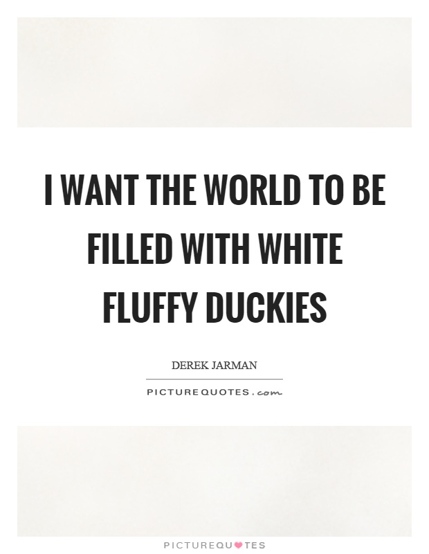 I want the world to be filled with white fluffy duckies Picture Quote #1