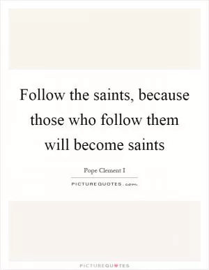 Follow the saints, because those who follow them will become saints Picture Quote #1