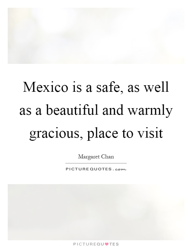 Mexico is a safe, as well as a beautiful and warmly gracious, place to visit Picture Quote #1