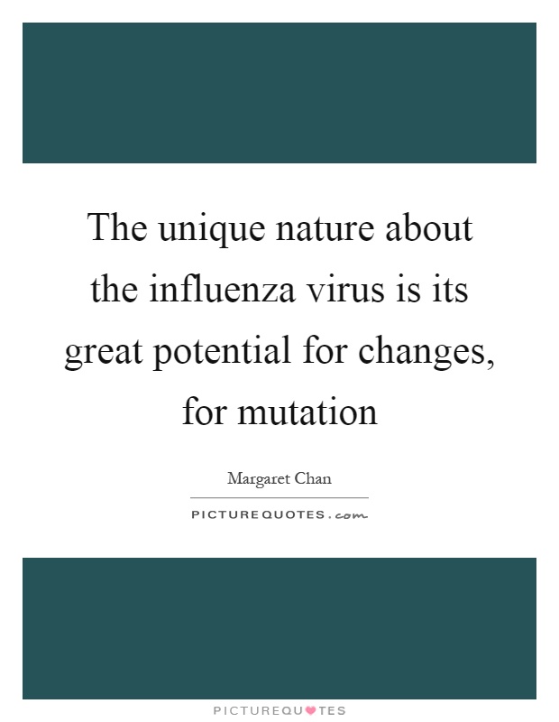 The unique nature about the influenza virus is its great potential for changes, for mutation Picture Quote #1
