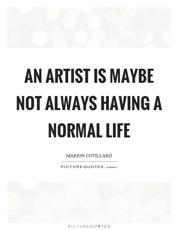 An artist is maybe not always having a normal life Picture Quote #1