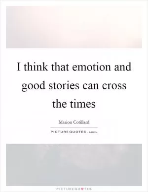 I think that emotion and good stories can cross the times Picture Quote #1