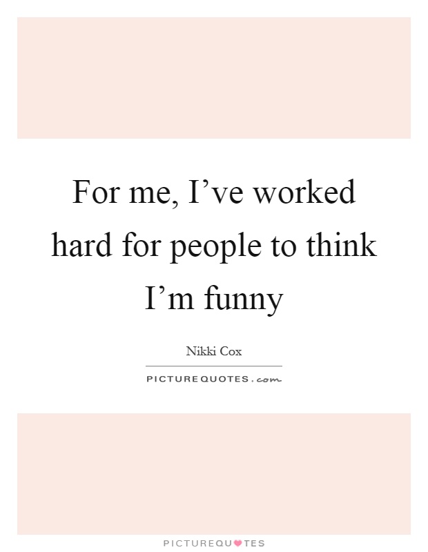 For me, I've worked hard for people to think I'm funny Picture Quote #1