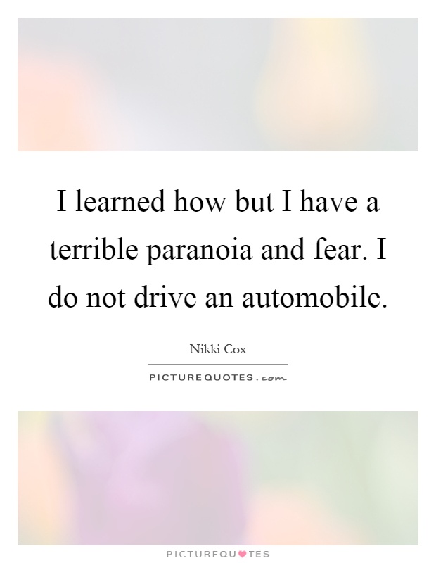 I learned how but I have a terrible paranoia and fear. I do not drive an automobile Picture Quote #1