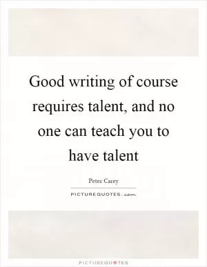 Good writing of course requires talent, and no one can teach you to have talent Picture Quote #1