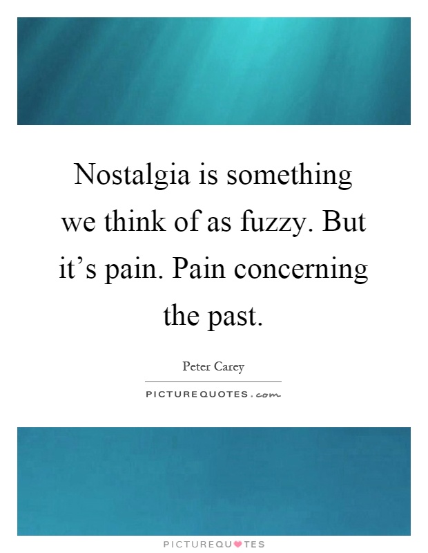 Nostalgia is something we think of as fuzzy. But it's pain. Pain concerning the past Picture Quote #1