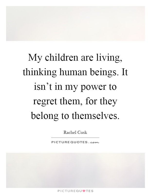 My children are living, thinking human beings. It isn't in my power to regret them, for they belong to themselves Picture Quote #1