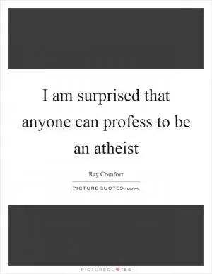 I am surprised that anyone can profess to be an atheist Picture Quote #1