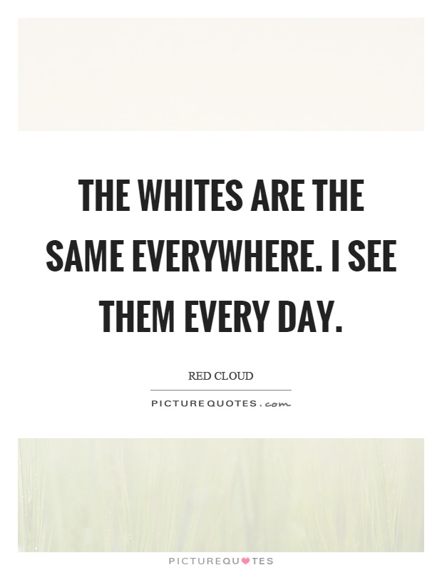 The whites are the same everywhere. I see them every day Picture Quote #1