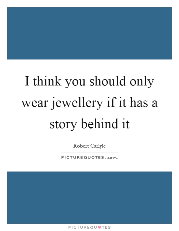I think you should only wear jewellery if it has a story behind it Picture Quote #1