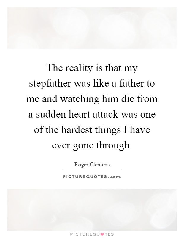 The reality is that my stepfather was like a father to me and watching him die from a sudden heart attack was one of the hardest things I have ever gone through Picture Quote #1