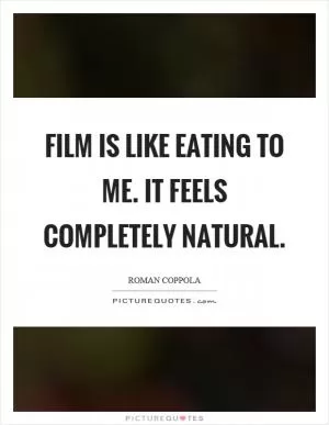 Film is like eating to me. It feels completely natural Picture Quote #1