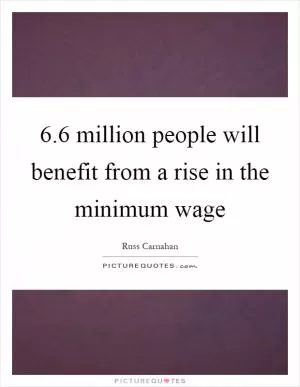 6.6 million people will benefit from a rise in the minimum wage Picture Quote #1