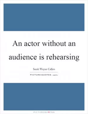 An actor without an audience is rehearsing Picture Quote #1