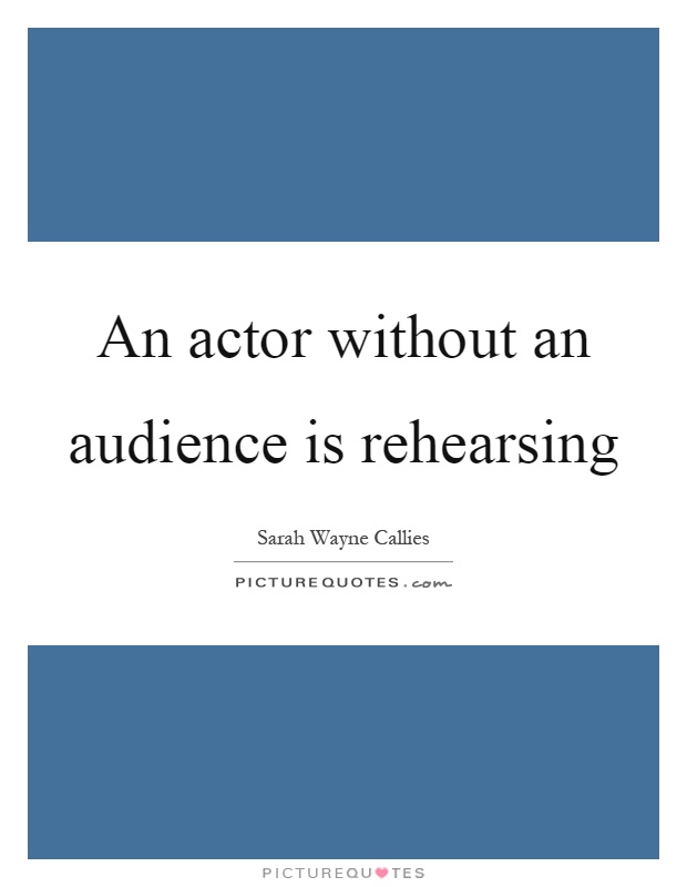 An actor without an audience is rehearsing Picture Quote #1
