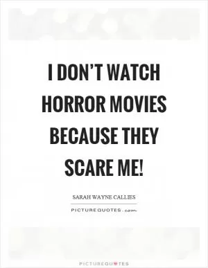 I don’t watch horror movies because they scare me! Picture Quote #1