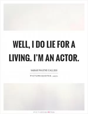 Well, I do lie for a living. I’m an actor Picture Quote #1