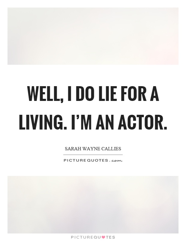 Well, I do lie for a living. I'm an actor Picture Quote #1